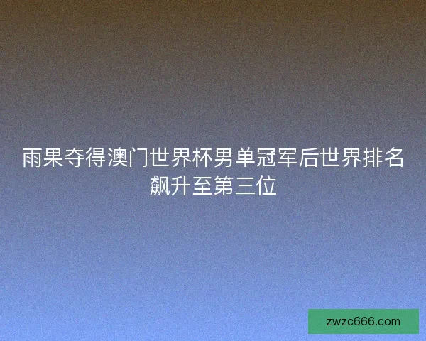 雨果夺得澳门世界杯男单冠军后世界排名飙升至第三位 雨果夺得澳门世界杯男单冠军后世界排名飙升至第三位
