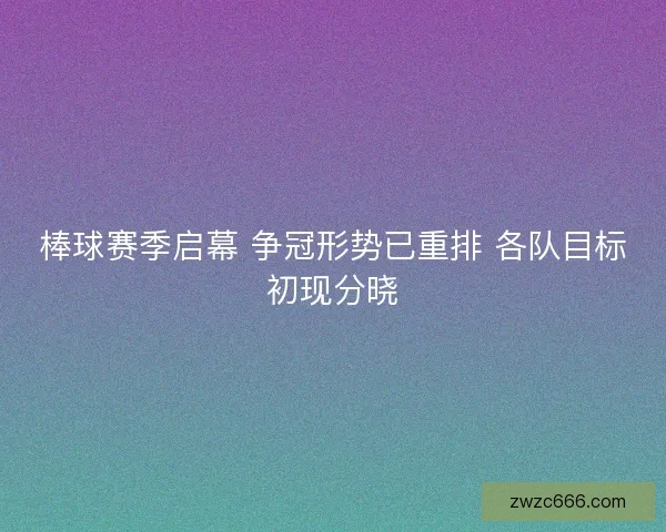 棒球赛季启幕 争冠形势已重排 各队目标初现分晓