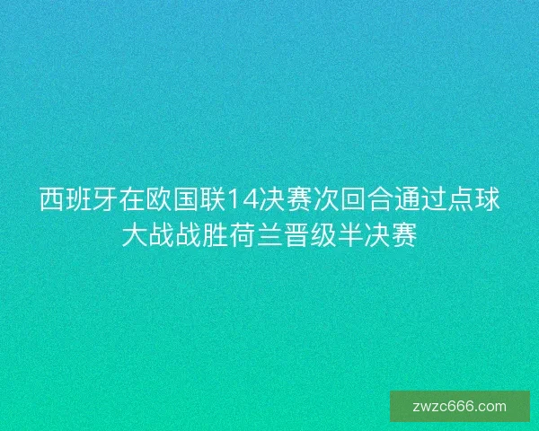 西班牙在欧国联14决赛次回合通过点球大战战胜荷兰晋级半决赛