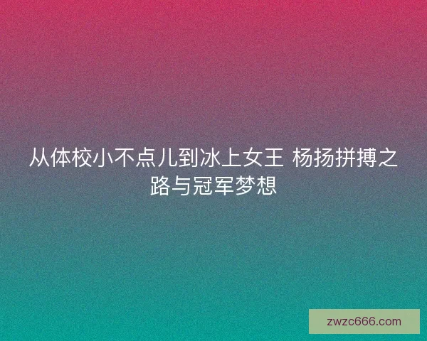 从体校小不点儿到冰上女王 杨扬拼搏之路与冠军梦想