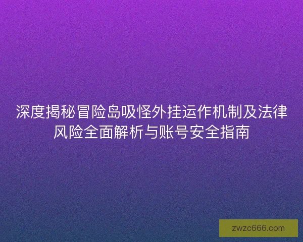 深度揭秘冒险岛吸怪外挂运作机制及法律风险全面解析与账号安全指南
