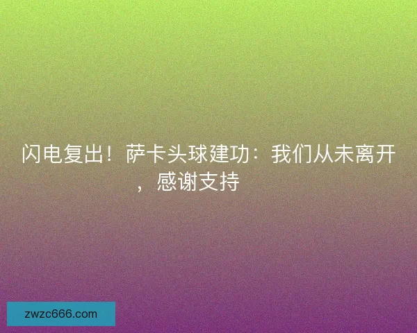 闪电复出！萨卡头球建功：我们从未离开，感谢支持❤️